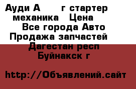 Ауди А4 1995г стартер 1,6adp механика › Цена ­ 2 500 - Все города Авто » Продажа запчастей   . Дагестан респ.,Буйнакск г.